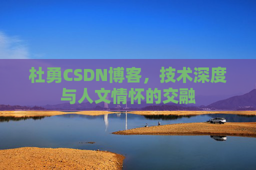 杜勇CSDN博客，技术深度与人文情怀的交融