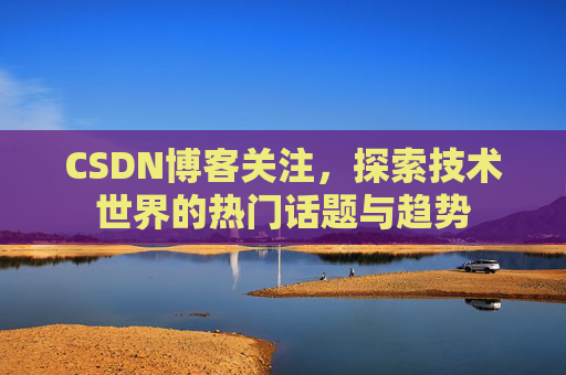 CSDN博客关注，探索技术世界的热门话题与趋势