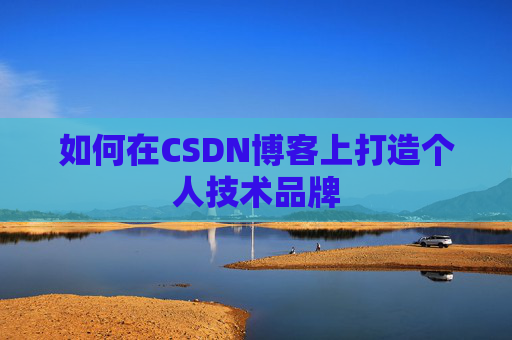 如何在CSDN博客上打造个人技术品牌