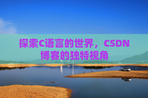 探索C语言的世界，CSDN博客的独特视角