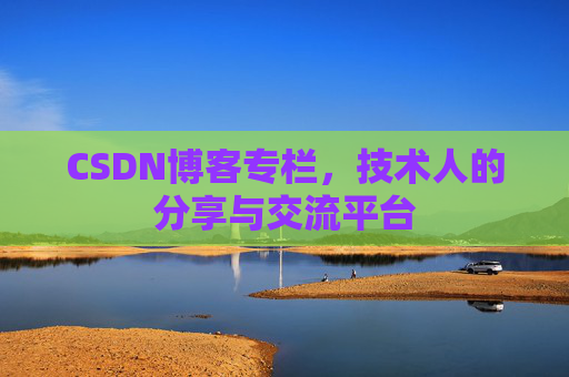 CSDN博客专栏，技术人的分享与交流平台